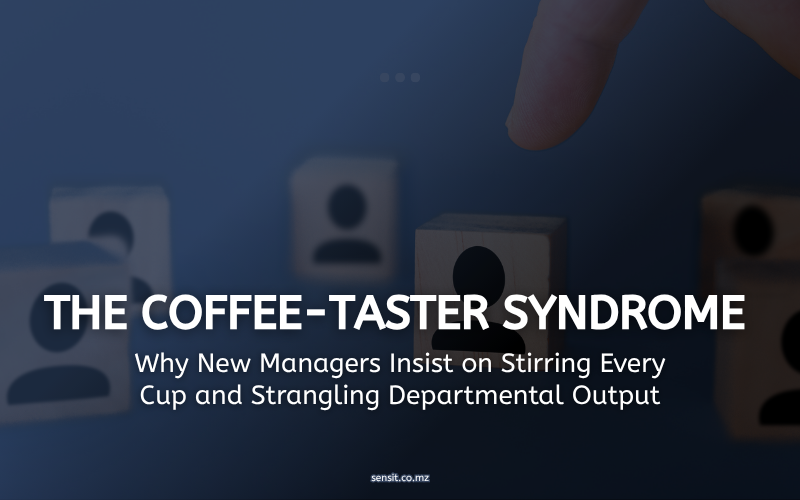 Read more about the article THE COFFEE-TASTER SYNDROME: Why New Managers Insist on Stirring Every Cup and Strangling Departmental Output